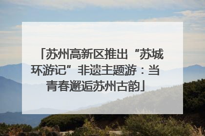 苏州高新区推出“苏城环游记”非遗主题游：当青春邂逅苏州古韵