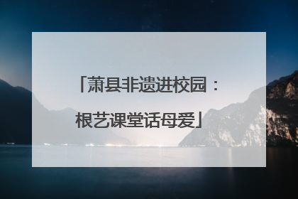 萧县非遗进校园：根艺课堂话母爱