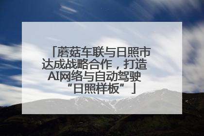 蘑菇车联与日照市达成战略合作，打造AI网络与自动驾驶“日照样板”