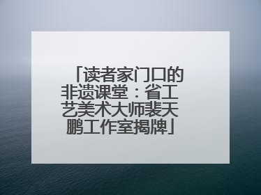 读者家门口的非遗课堂：省工艺美术大师裴天鹏工作室揭牌