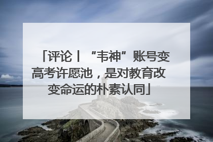 评论丨“韦神”账号变高考许愿池，是对教育改变命运的朴素认同