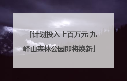 计划投入上百万元 九峰山森林公园即将焕新