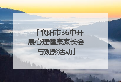 襄阳市36中开展心理健康家长会与观影活动