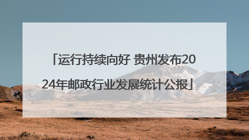 运行持续向好 贵州发布2024年邮政行业发展统计公报