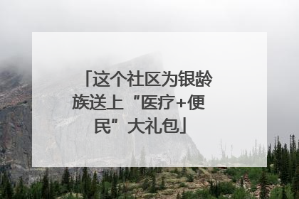 这个社区为银龄族送上“医疗+便民”大礼包