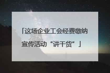 这场企业工会经费缴纳宣传活动“讲干货”