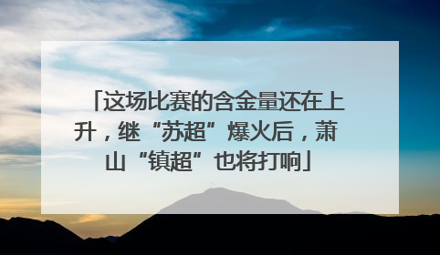 这场比赛的含金量还在上升，继“苏超”爆火后，萧山“镇超”也将打响