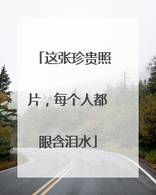 这张珍贵照片，每个人都眼含泪水