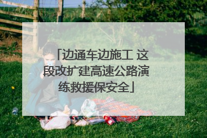边通车边施工 这段改扩建高速公路演练救援保安全