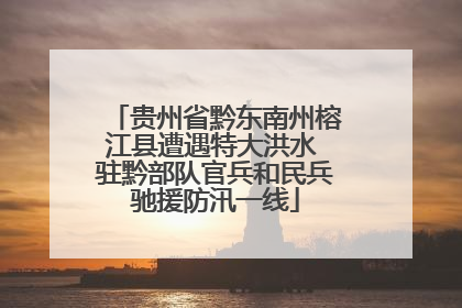 贵州省黔东南州榕江县遭遇特大洪水 驻黔部队官兵和民兵驰援防汛一线