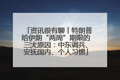 资讯很有聊丨特朗普给伊朗“两周”期限的三大原因：中东调兵、安抚国内、个人习惯