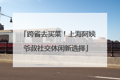 跨省去买菜！上海阿姨爷叔社交休闲新选择