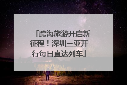 跨海旅游开启新征程！深圳三亚开行每日直达列车