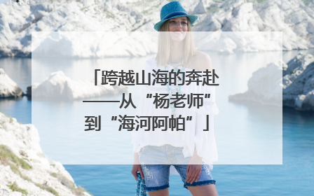 跨越山海的奔赴——从“杨老师”到“海河阿帕”
