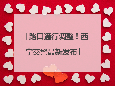 路口通行调整！西宁交警最新发布