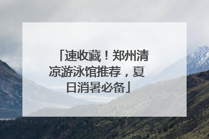 速收藏！郑州清凉游泳馆推荐，夏日消暑必备