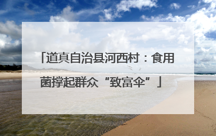 道真自治县河西村：食用菌撑起群众“致富伞”