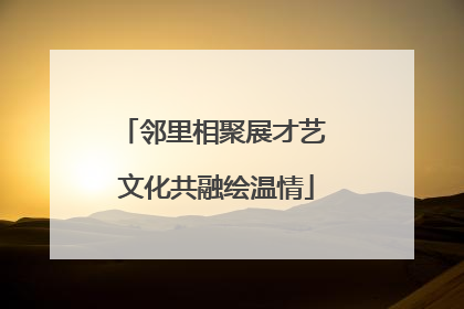 邻里相聚展才艺 文化共融绘温情