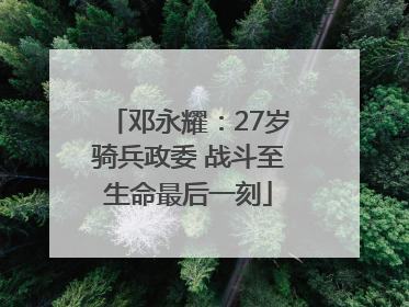 邓永耀：27岁骑兵政委 战斗至生命最后一刻
