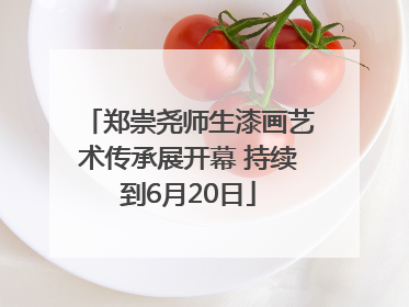 郑崇尧师生漆画艺术传承展开幕 持续到6月20日