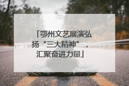 鄂州文艺展演弘扬“三大精神”，汇聚奋进力量