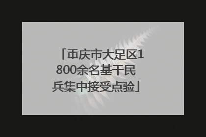 重庆市大足区1800余名基干民兵集中接受点验