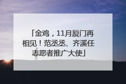 金鸡，11月厦门再相见！范丞丞、齐溪任志愿者推广大使