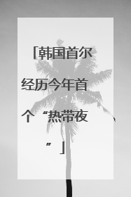 韩国首尔经历今年首个“热带夜”