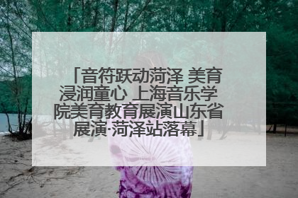 音符跃动菏泽 美育浸润童心 上海音乐学院美育教育展演山东省展演·菏泽站落幕
