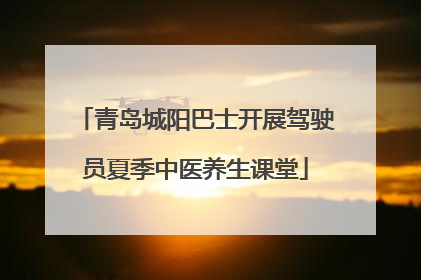 青岛城阳巴士开展驾驶员夏季中医养生课堂