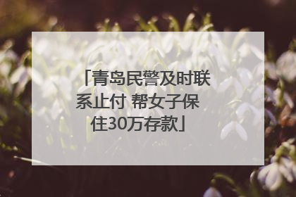 青岛民警及时联系止付 帮女子保住30万存款