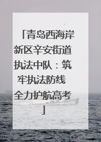 青岛西海岸新区辛安街道执法中队：筑牢执法防线 全力护航高考