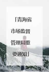 青海省市场监督管理局重要通知