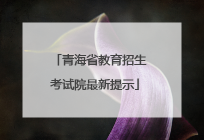 青海省教育招生考试院最新提示