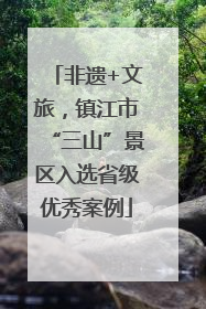 非遗+文旅，镇江市“三山”景区入选省级优秀案例