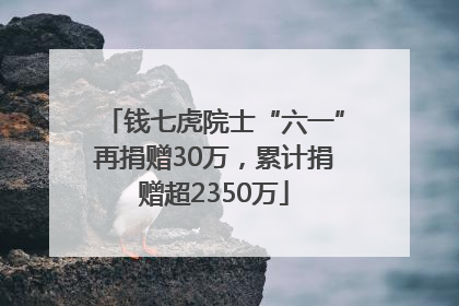 钱七虎院士“六一”再捐赠30万，累计捐赠超2350万