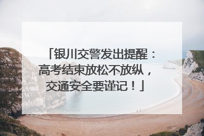 银川交警发出提醒：高考结束放松不放纵，交通安全要谨记！