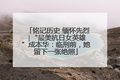 铭记历史 缅怀先烈 ∣“最美抗日女英雄”成本华：临刑前，她留下一张绝照