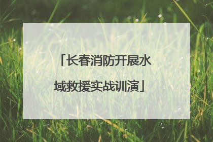 长春消防开展水域救援实战训演
