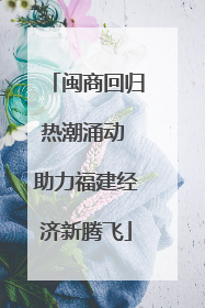 闽商回归热潮涌动 助力福建经济新腾飞