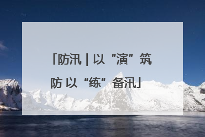 防汛｜以“演”筑防 以“练”备汛