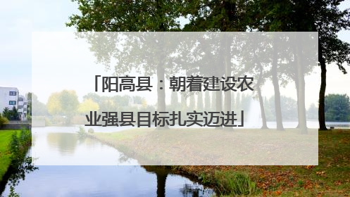 阳高县：朝着建设农业强县目标扎实迈进