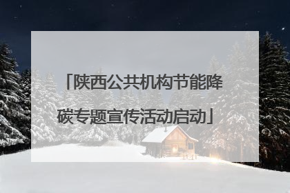 陕西公共机构节能降碳专题宣传活动启动
