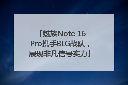 魅族Note 16 Pro携手BLG战队，展现非凡信号实力