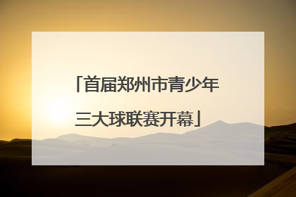 首届郑州市青少年三大球联赛开幕