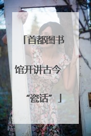 首都图书馆开讲古今“瓷话”