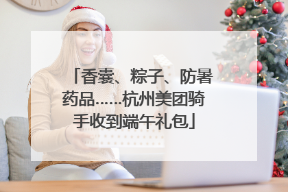 香囊、粽子、防暑药品……杭州美团骑手收到端午礼包