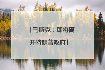 马斯克：即将离开特朗普政府