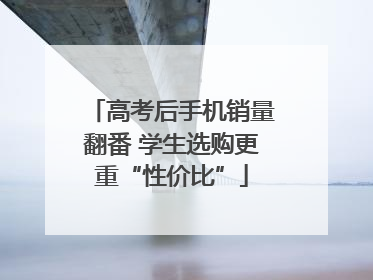 高考后手机销量翻番 学生选购更重“性价比”