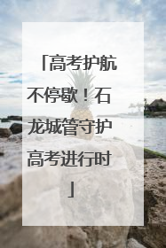 高考护航不停歇！石龙城管守护高考进行时